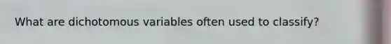 What are dichotomous variables often used to classify?