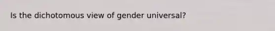 Is the dichotomous view of gender universal?