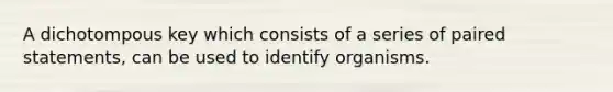 A dichotompous key which consists of a series of paired statements, can be used to identify organisms.