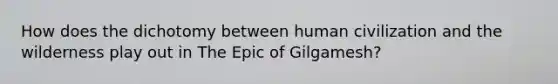 How does the dichotomy between human civilization and the wilderness play out in The Epic of Gilgamesh?