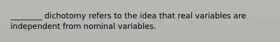 ________ dichotomy refers to the idea that real variables are independent from nominal variables.