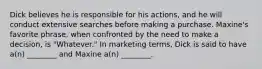 Dick believes he is responsible for his actions, and he will conduct extensive searches before making a purchase. Maxine's favorite phrase, when confronted by the need to make a decision, is "Whatever." In marketing terms, Dick is said to have a(n) ________ and Maxine a(n) ________.