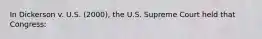 In Dickerson v. U.S. (2000), the U.S. Supreme Court held that Congress: