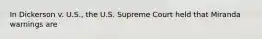 In Dickerson v. U.S., the U.S. Supreme Court held that Miranda warnings are​