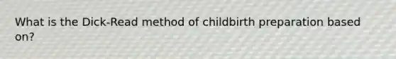 What is the Dick-Read method of childbirth preparation based on?