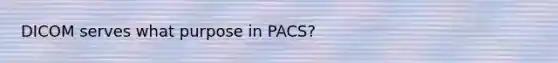 DICOM serves what purpose in PACS?