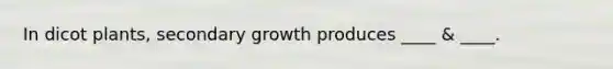 In dicot plants, secondary growth produces ____ & ____.