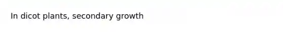 In dicot plants, secondary growth