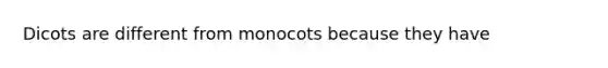 Dicots are different from monocots because they have