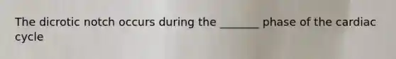 The dicrotic notch occurs during the _______ phase of the cardiac cycle