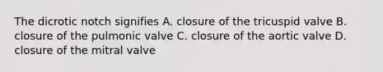 The dicrotic notch signifies A. closure of the tricuspid valve B. closure of the pulmonic valve C. closure of the aortic valve D. closure of the mitral valve