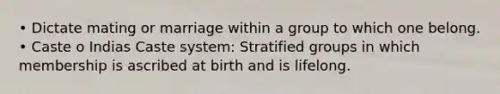 • Dictate mating or marriage within a group to which one belong. • Caste o Indias Caste system: Stratified groups in which membership is ascribed at birth and is lifelong.