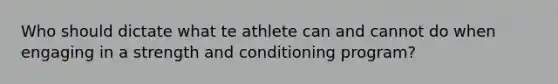 Who should dictate what te athlete can and cannot do when engaging in a strength and conditioning program?