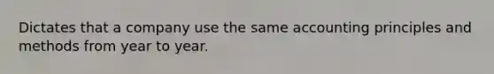 Dictates that a company use the same accounting principles and methods from year to year.