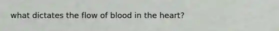 what dictates the flow of blood in the heart?