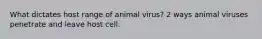 What dictates host range of animal virus? 2 ways animal viruses penetrate and leave host cell.