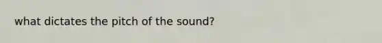 what dictates the pitch of the sound?