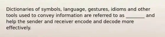 Dictionaries of symbols, language, gestures, idioms and other tools used to convey information are referred to as ________ and help the sender and receiver encode and decode more effectively.