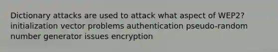 Dictionary attacks are used to attack what aspect of WEP2? initialization vector problems authentication pseudo-random number generator issues encryption