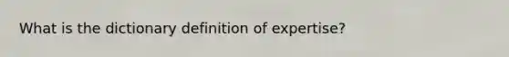 What is the dictionary definition of expertise?