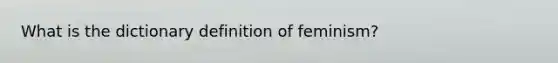 What is the dictionary definition of feminism?