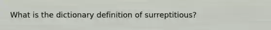 What is the dictionary definition of surreptitious?