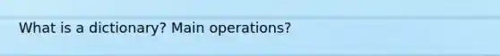 What is a dictionary? Main operations?