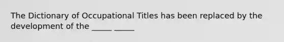 The Dictionary of Occupational Titles has been replaced by the development of the _____ _____