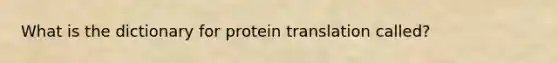 What is the dictionary for protein translation called?