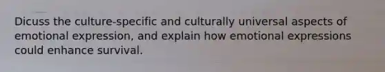 Dicuss the culture-specific and culturally universal aspects of emotional expression, and explain how emotional expressions could enhance survival.