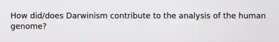 How did/does Darwinism contribute to the analysis of the human genome?