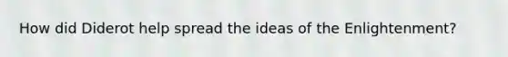 How did Diderot help spread the ideas of the Enlightenment?