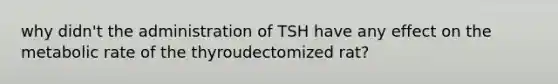 why didn't the administration of TSH have any effect on the metabolic rate of the thyroudectomized rat?