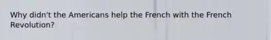 Why didn't the Americans help the French with the French Revolution?