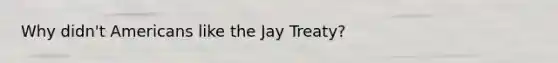 Why didn't Americans like the Jay Treaty?