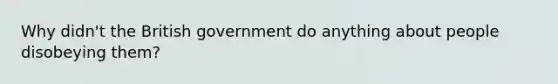 Why didn't the British government do anything about people disobeying them?