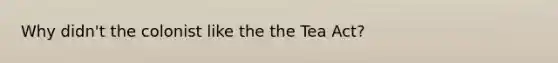 Why didn't the colonist like the the Tea Act?