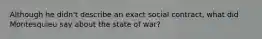 Although he didn't describe an exact social contract, what did Montesquieu say about the state of war?