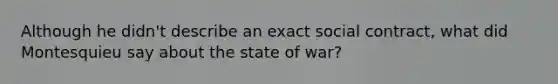 Although he didn't describe an exact social contract, what did Montesquieu say about the state of war?