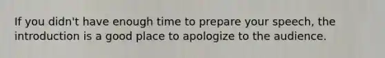 If you didn't have enough time to prepare your speech, the introduction is a good place to apologize to the audience.