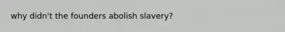 why didn't the founders abolish slavery?