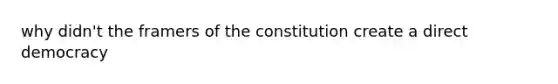 why didn't the framers of the constitution create a direct democracy