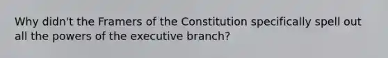 Why didn't the Framers of the Constitution specifically spell out all the powers of the executive branch?