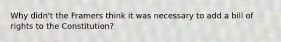 Why didn't the Framers think it was necessary to add a bill of rights to the Constitution?