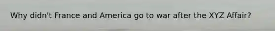 Why didn't France and America go to war after the XYZ Affair?