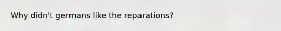 Why didn't germans like the reparations?