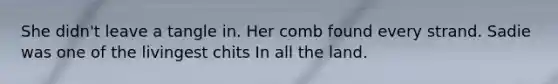 She didn't leave a tangle in. Her comb found every strand. Sadie was one of the livingest chits In all the land.