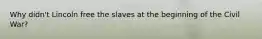 Why didn't Lincoln free the slaves at the beginning of the Civil War?