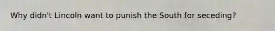 Why didn't Lincoln want to punish the South for seceding?