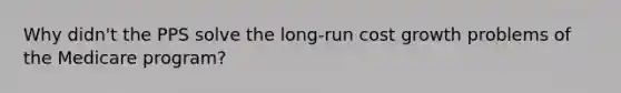 Why didn't the PPS solve the long-run cost growth problems of the Medicare program?